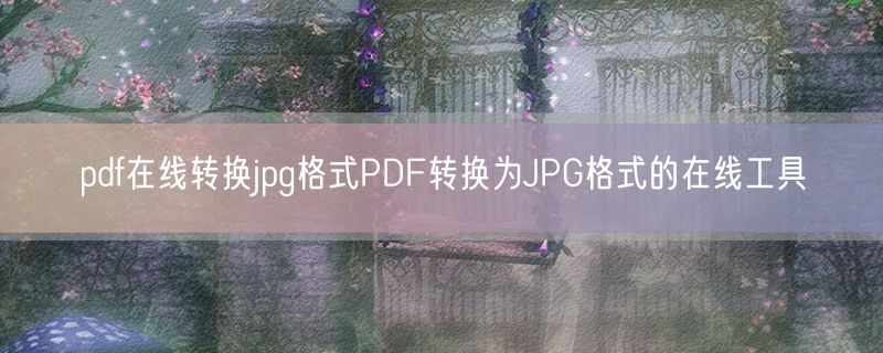 pdf在线转换jpg格式PDF转换为JPG格式的在线工具