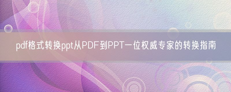 <strong>pdf格式转换ppt从PDF到PPT一位权威专家的转换指南</strong>