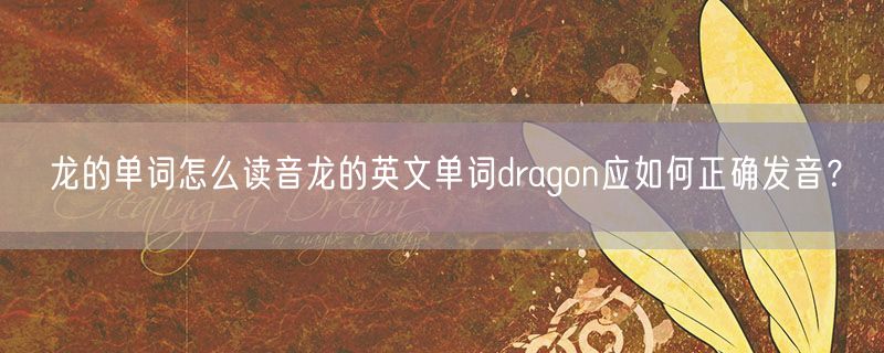 <strong>龙的单词怎么读音龙的英文单词dragon应如何正确发音？</strong>