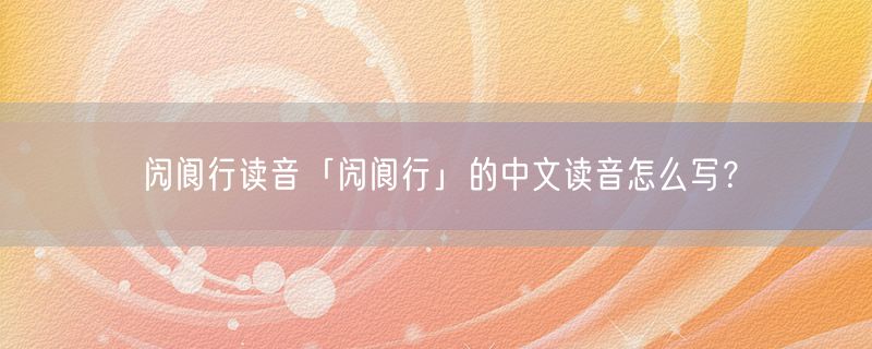 闶阆行读音「闶阆行」的中文读音怎么写？
