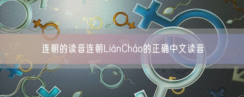 连朝的读音连朝LiánCháo的正确中文读音