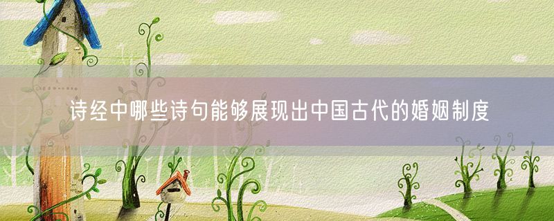 诗经中哪些诗句能够展现出中国古代的婚姻制度
