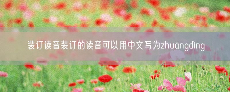 装订读音装订的读音可以用中文写为zhuāngdìng