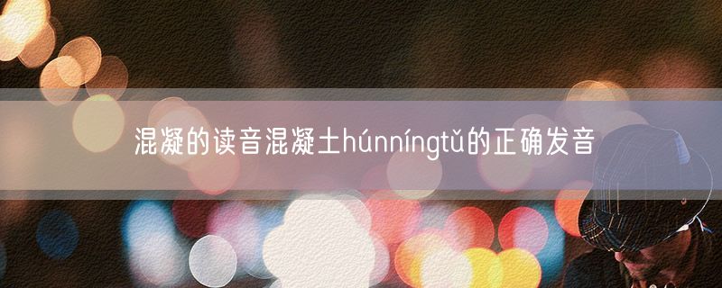 混凝的读音混凝土húnníngtǔ的正确发音